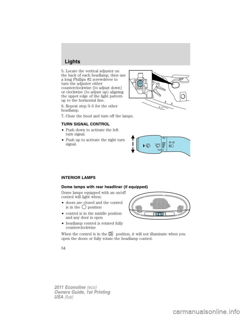 FORD E SERIES 2011 4.G Workshop Manual 5. Locate the vertical adjuster on
the back of each headlamp, then use
a long Phillips #2 screwdriver to
turn the adjuster either
counterclockwise (to adjust down)
or clockwise (to adjust up) aligning FORD E SERIES 2011 4.G Workshop Manual 5. Locate the vertical adjuster on
the back of each headlamp, then use
a long Phillips #2 screwdriver to
turn the adjuster either
counterclockwise (to adjust down)
or clockwise (to adjust up) aligning