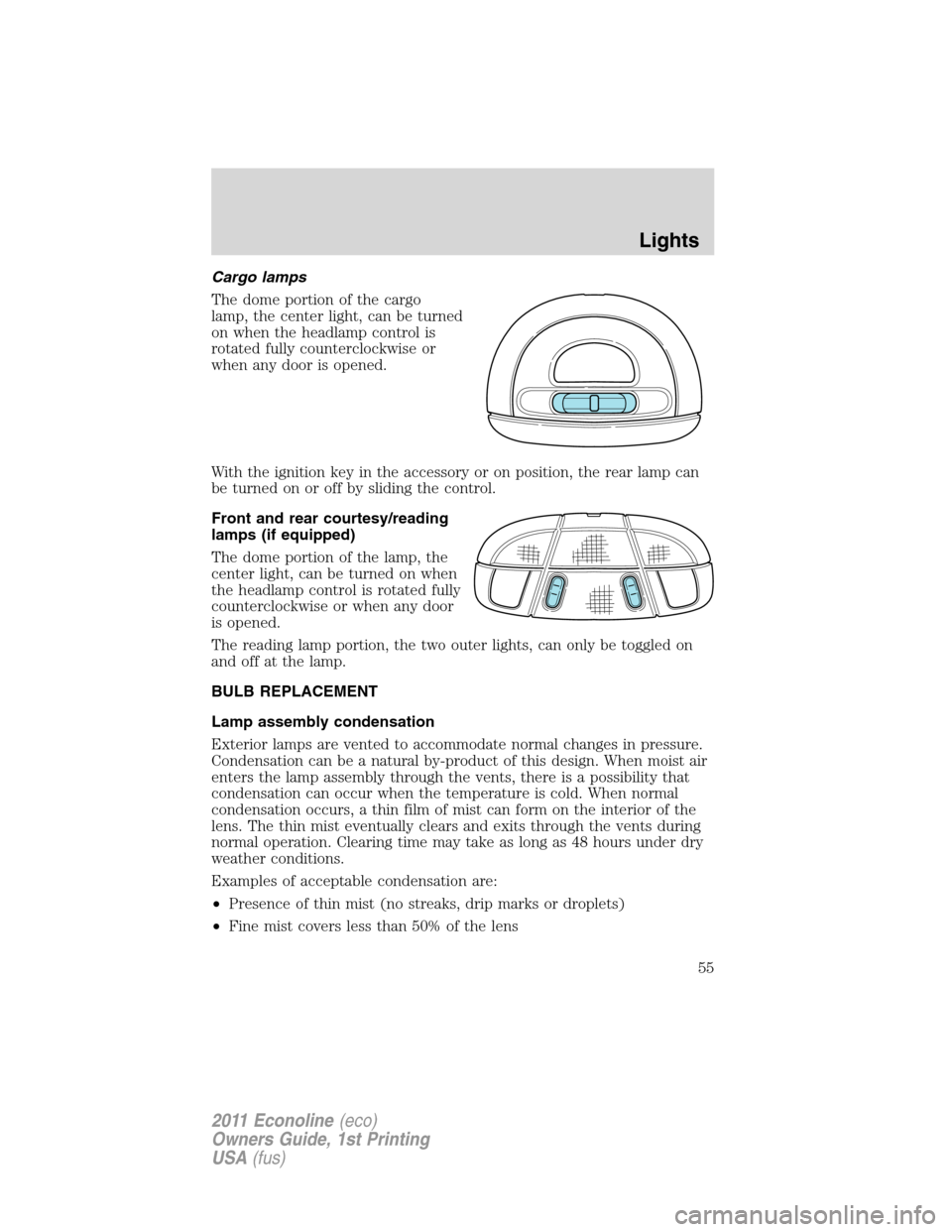 FORD E SERIES 2011 4.G Workshop Manual Cargo lamps
The dome portion of the cargo
lamp, the center light, can be turned
on when the headlamp control is
rotated fully counterclockwise or
when any door is opened.
With the ignition key in the FORD E SERIES 2011 4.G Workshop Manual Cargo lamps
The dome portion of the cargo
lamp, the center light, can be turned
on when the headlamp control is
rotated fully counterclockwise or
when any door is opened.
With the ignition key in the