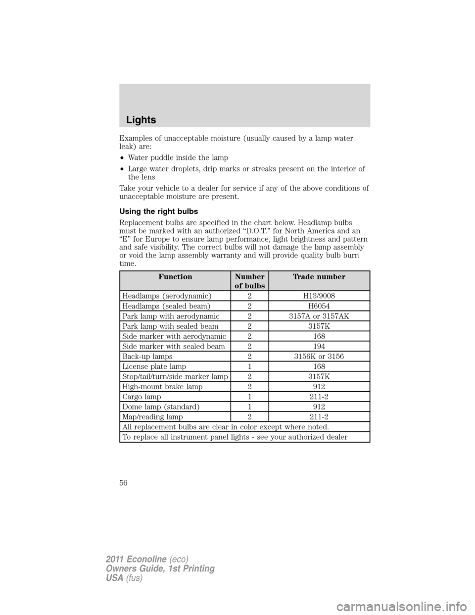 FORD E SERIES 2011 4.G Owners Manual Examples of unacceptable moisture (usually caused by a lamp water
leak) are:
•Water puddle inside the lamp
•Large water droplets, drip marks or streaks present on the interior of
the lens
Take you