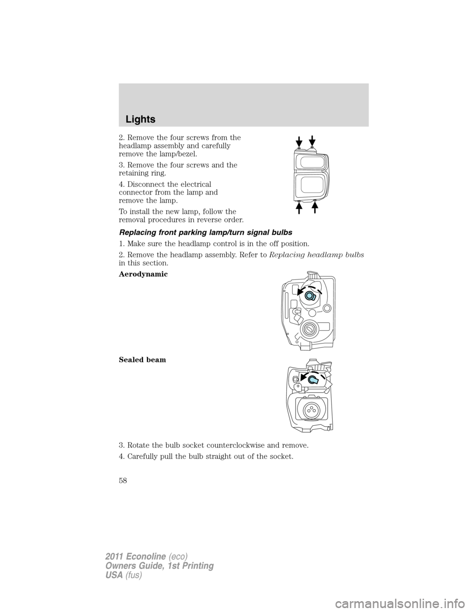 FORD E SERIES 2011 4.G Owners Manual 2. Remove the four screws from the
headlamp assembly and carefully
remove the lamp/bezel.
3. Remove the four screws and the
retaining ring.
4. Disconnect the electrical
connector from the lamp and
rem