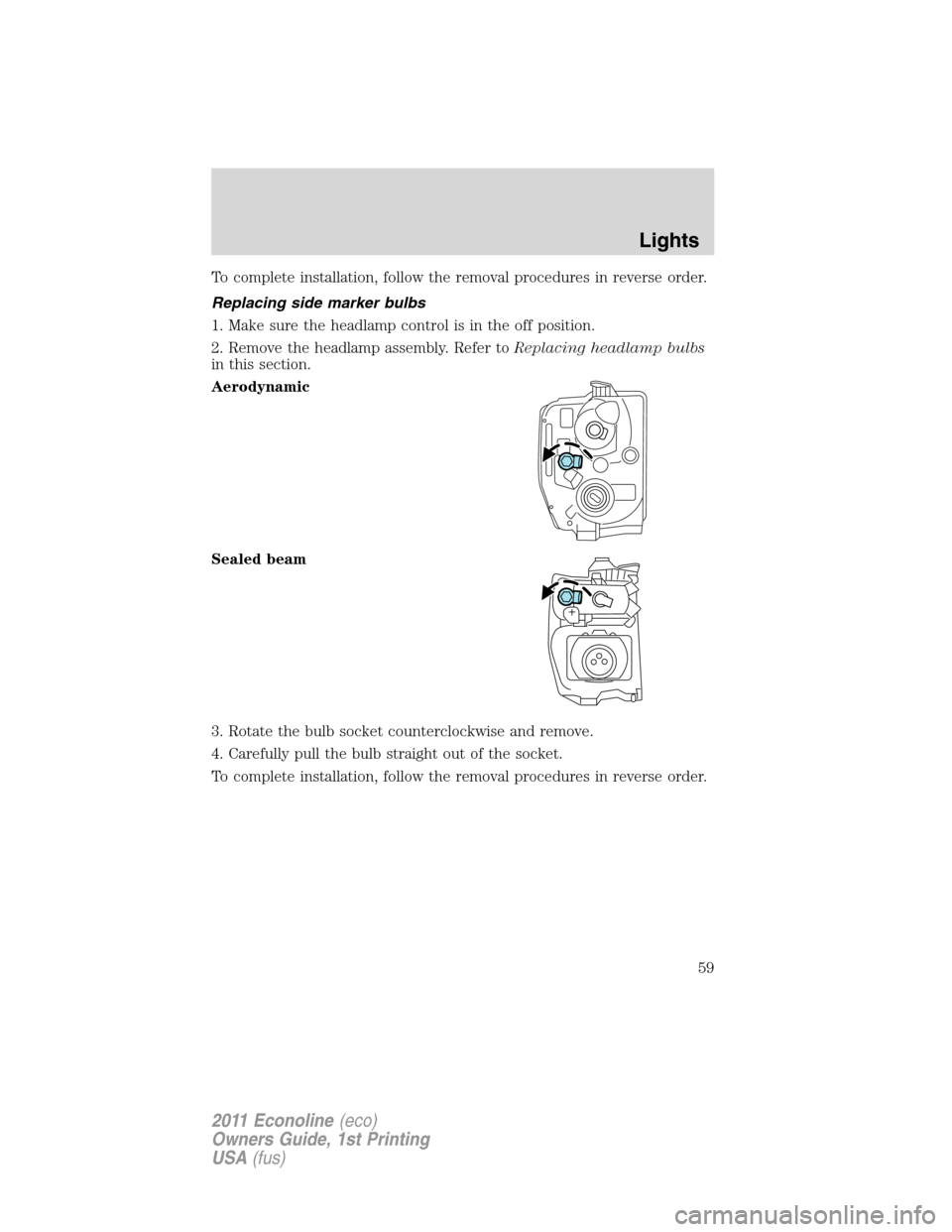 FORD E SERIES 2011 4.G Owners Manual To complete installation, follow the removal procedures in reverse order.
Replacing side marker bulbs
1. Make sure the headlamp control is in the off position.
2. Remove the headlamp assembly. Refer t