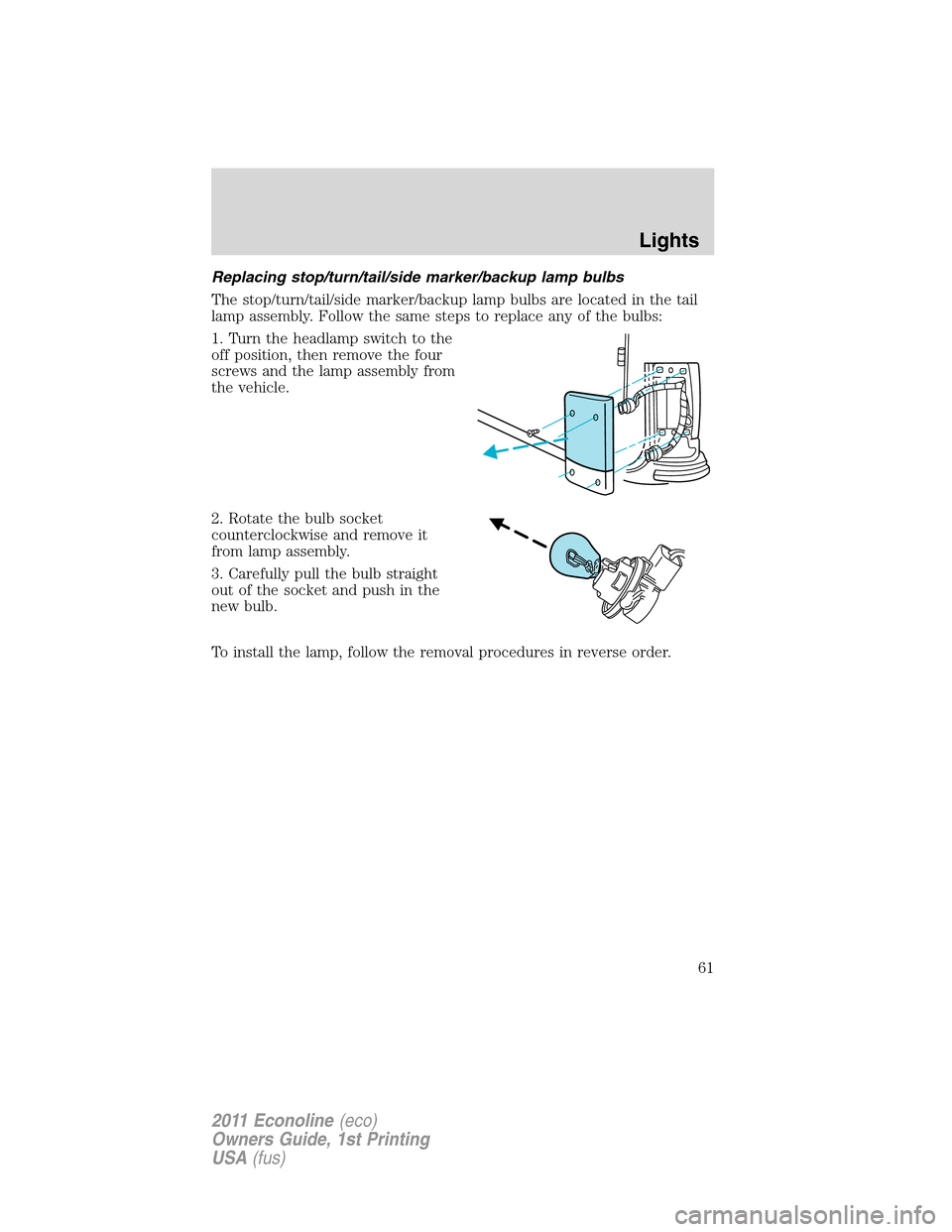 FORD E SERIES 2011 4.G Repair Manual Replacing stop/turn/tail/side marker/backup lamp bulbs
The stop/turn/tail/side marker/backup lamp bulbs are located in the tail
lamp assembly. Follow the same steps to replace any of the bulbs:
1. Tur FORD E SERIES 2011 4.G Repair Manual Replacing stop/turn/tail/side marker/backup lamp bulbs
The stop/turn/tail/side marker/backup lamp bulbs are located in the tail
lamp assembly. Follow the same steps to replace any of the bulbs:
1. Tur