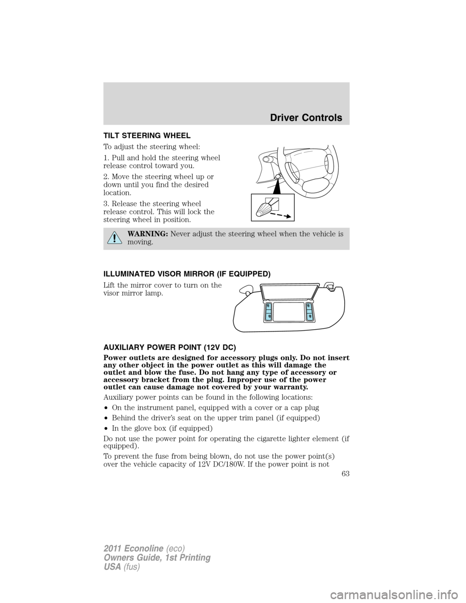 FORD E SERIES 2011 4.G Repair Manual TILT STEERING WHEEL
To adjust the steering wheel:
1. Pull and hold the steering wheel
release control toward you.
2. Move the steering wheel up or
down until you find the desired
location.
3. Release FORD E SERIES 2011 4.G Repair Manual TILT STEERING WHEEL
To adjust the steering wheel:
1. Pull and hold the steering wheel
release control toward you.
2. Move the steering wheel up or
down until you find the desired
location.
3. Release