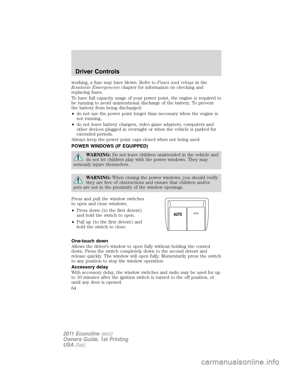 FORD E SERIES 2011 4.G Owners Manual working, a fuse may have blown. Refer toFuses and relaysin the
Roadside Emergencieschapter for information on checking and
replacing fuses.
To have full capacity usage of your power point, the engine 