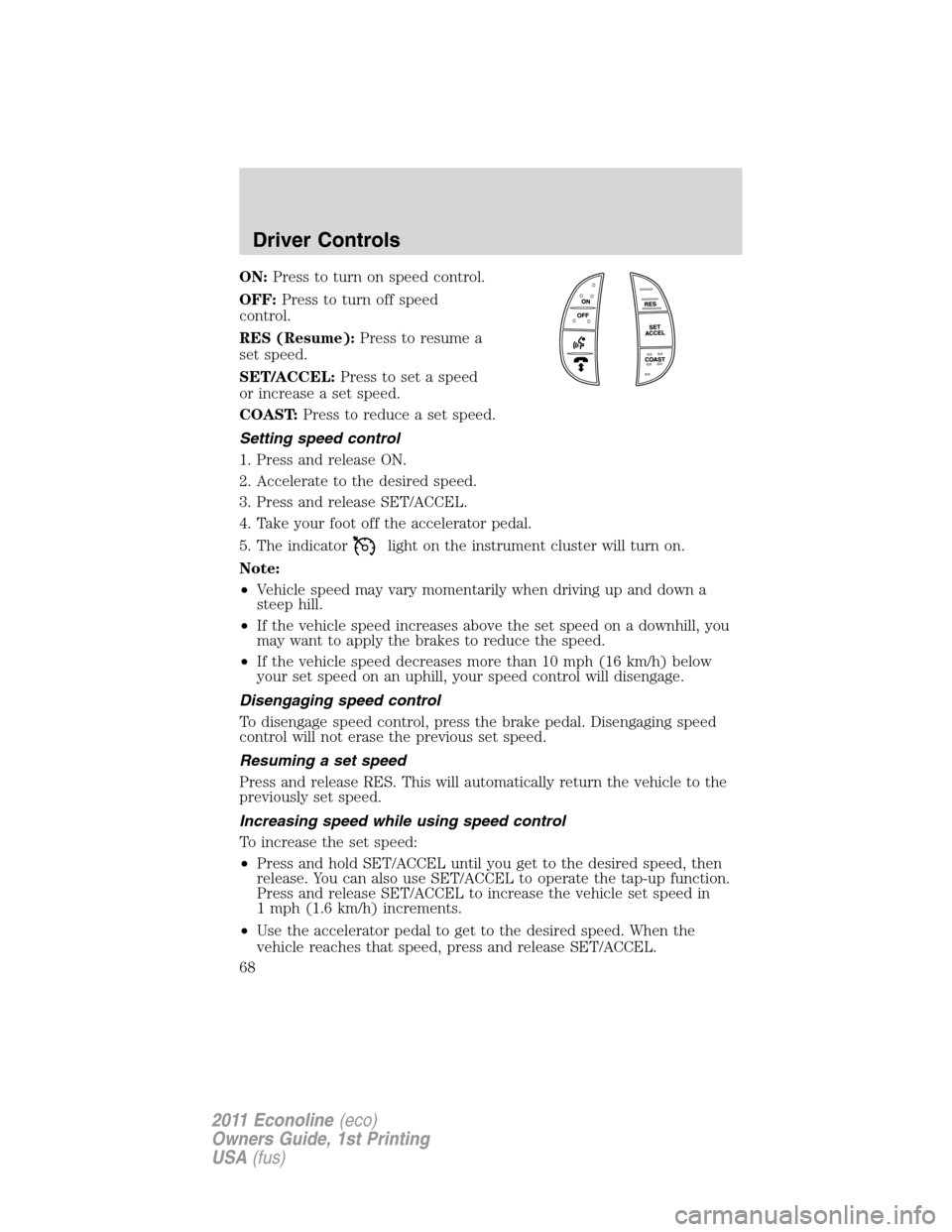 FORD E SERIES 2011 4.G Repair Manual ON:Press to turn on speed control.
OFF:Press to turn off speed
control.
RES (Resume):Press to resume a
set speed.
SET/ACCEL:Press to set a speed
or increase a set speed.
COAST:Press to reduce a set sp FORD E SERIES 2011 4.G Repair Manual ON:Press to turn on speed control.
OFF:Press to turn off speed
control.
RES (Resume):Press to resume a
set speed.
SET/ACCEL:Press to set a speed
or increase a set speed.
COAST:Press to reduce a set sp