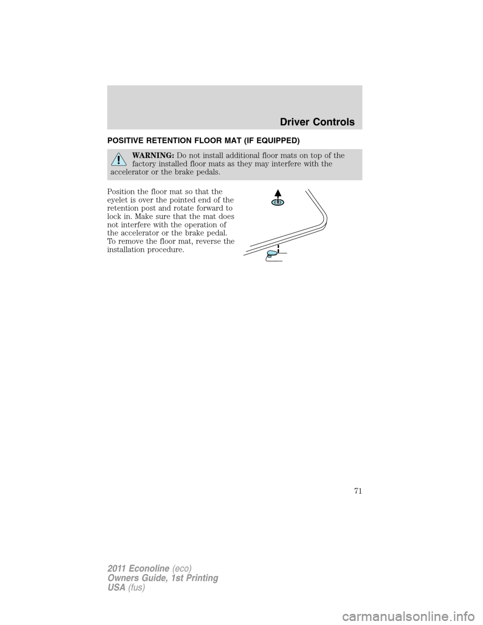FORD E SERIES 2011 4.G Manual PDF POSITIVE RETENTION FLOOR MAT (IF EQUIPPED)
WARNING:Do not install additional floor mats on top of the
factory installed floor mats as they may interfere with the
accelerator or the brake pedals.
Posit