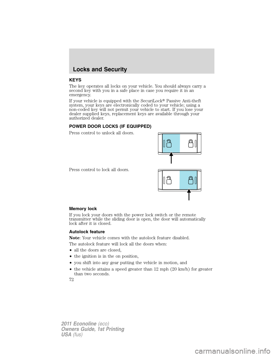 FORD E SERIES 2011 4.G Owners Manual KEYS
The key operates all locks on your vehicle. You should always carry a
second key with you in a safe place in case you require it in an
emergency.
If your vehicle is equipped with the SecuriLockP