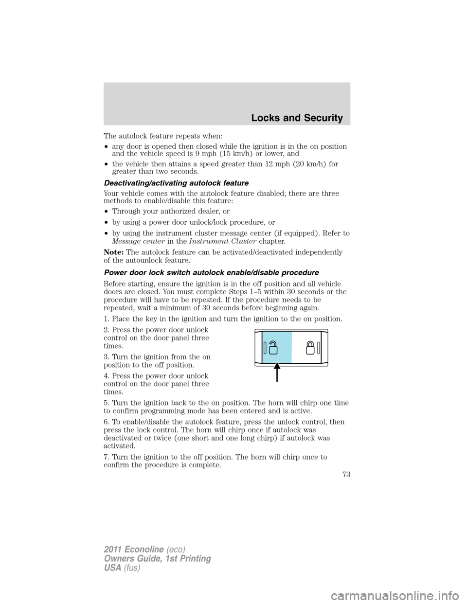 FORD E SERIES 2011 4.G Manual PDF The autolock feature repeats when:
•any door is opened then closed while the ignition is in the on position
and the vehicle speed is 9 mph (15 km/h) or lower, and
•the vehicle then attains a speed