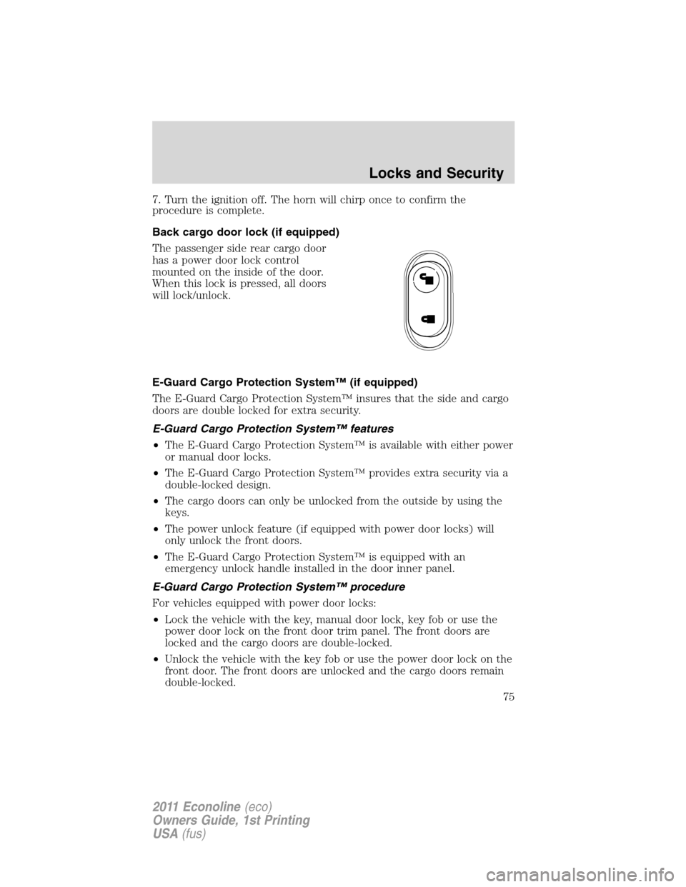 FORD E SERIES 2011 4.G Manual PDF 7. Turn the ignition off. The horn will chirp once to confirm the
procedure is complete.
Back cargo door lock (if equipped)
The passenger side rear cargo door
has a power door lock control
mounted on 