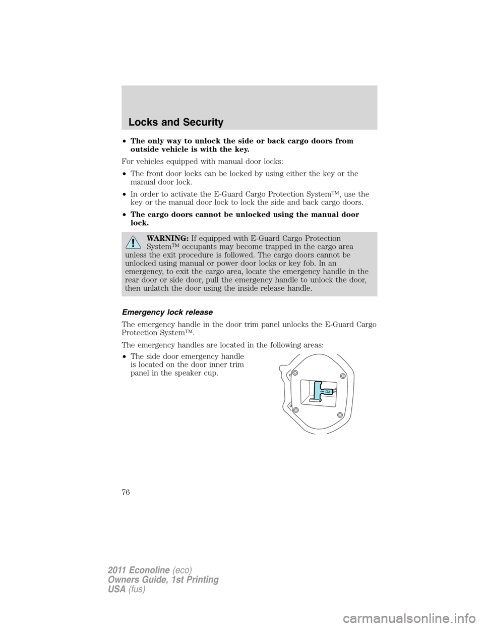 FORD E SERIES 2011 4.G Manual PDF •The only way to unlock the side or back cargo doors from
outside vehicle is with the key.
For vehicles equipped with manual door locks:
•The front door locks can be locked by using either the key
