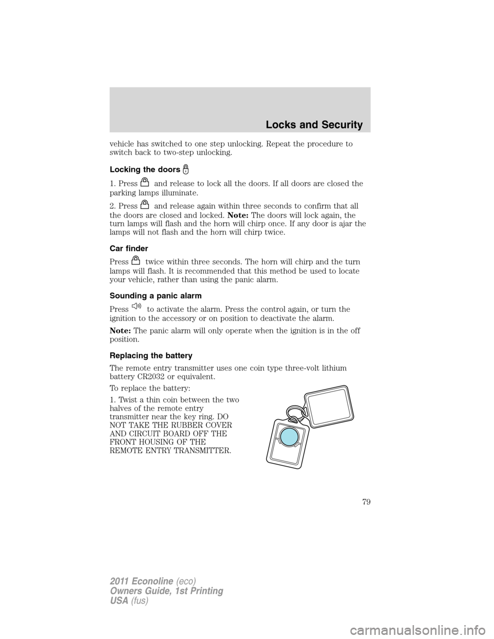 FORD E SERIES 2011 4.G Owners Manual vehicle has switched to one step unlocking. Repeat the procedure to
switch back to two-step unlocking.
Locking the doors
1. Pressand release to lock all the doors. If all doors are closed the
parking 