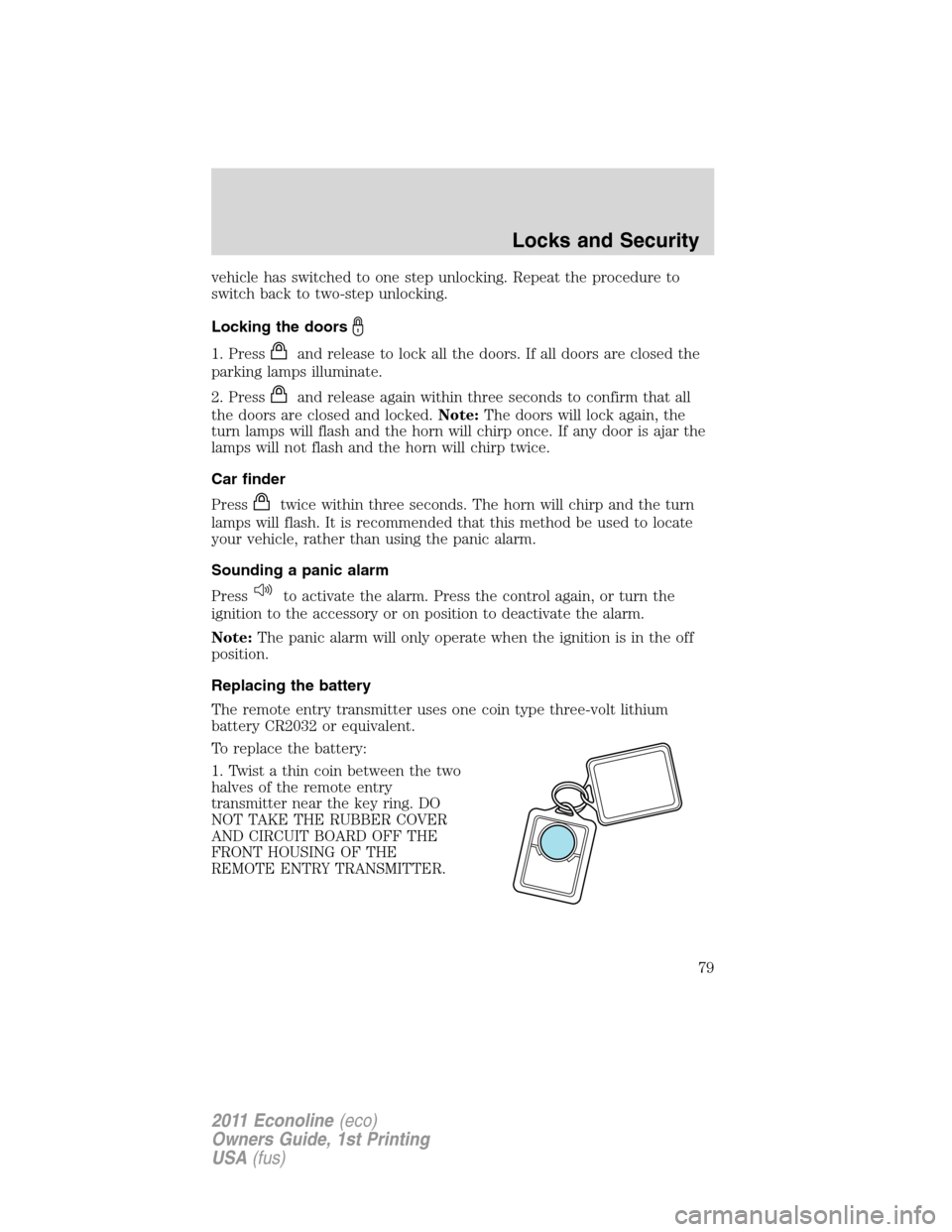 FORD E SERIES 2011 4.G Manual PDF vehicle has switched to one step unlocking. Repeat the procedure to
switch back to two-step unlocking.
Locking the doors
1. Pressand release to lock all the doors. If all doors are closed the
parking 