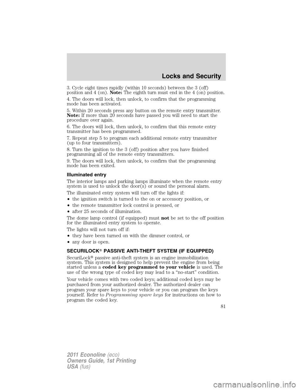 FORD E SERIES 2011 4.G Owners Manual 3. Cycle eight times rapidly (within 10 seconds) between the 3 (off)
position and 4 (on).Note:The eighth turn must end in the 4 (on) position.
4. The doors will lock, then unlock, to confirm that the 