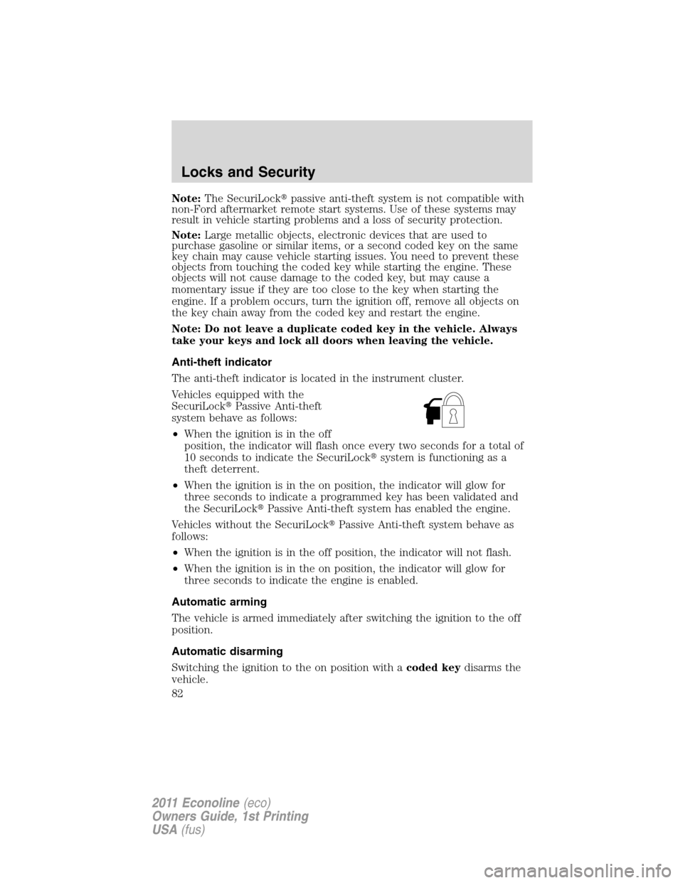FORD E SERIES 2011 4.G Owners Manual Note:The SecuriLockpassive anti-theft system is not compatible with
non-Ford aftermarket remote start systems. Use of these systems may
result in vehicle starting problems and a loss of security prot