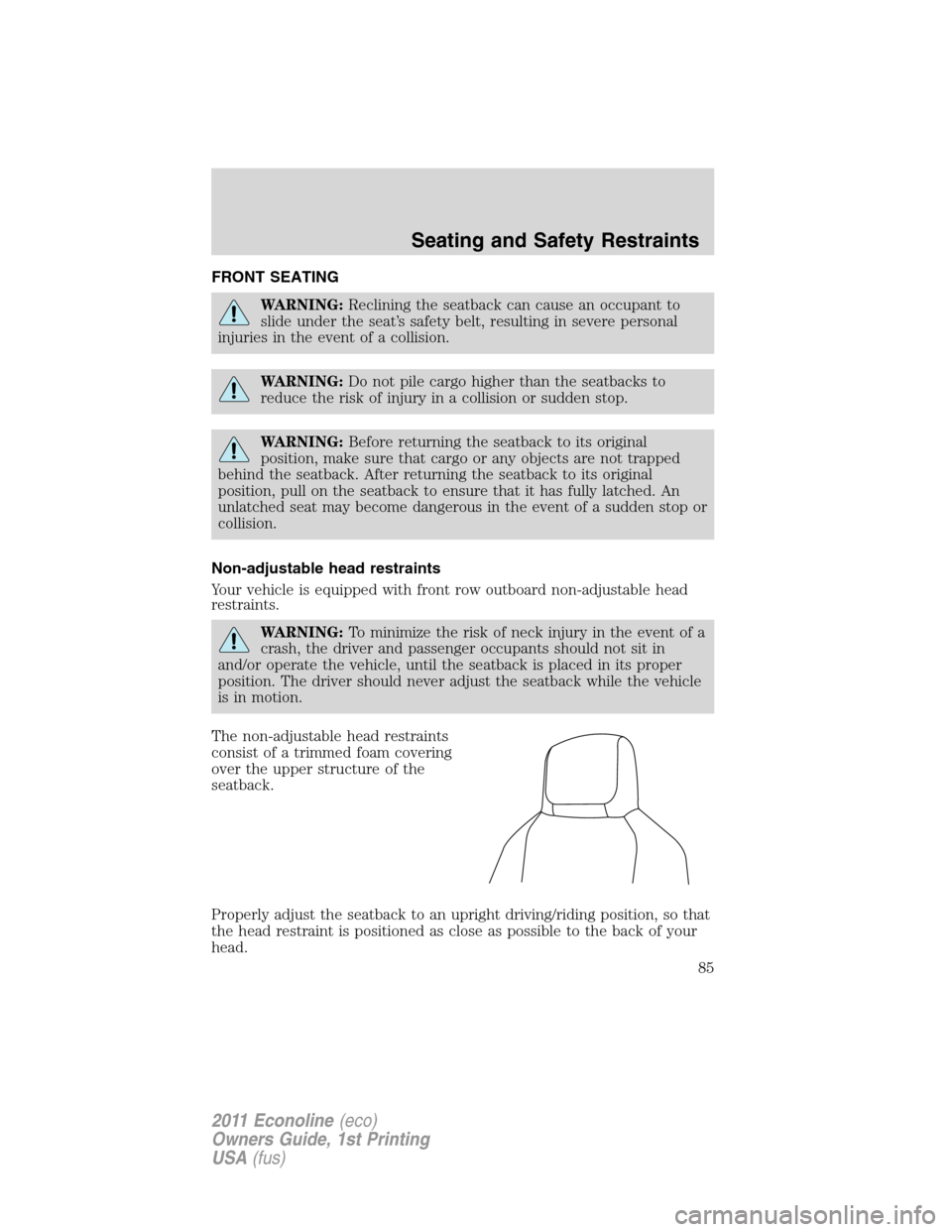 FORD E SERIES 2011 4.G Manual Online FRONT SEATING
WARNING:Reclining the seatback can cause an occupant to
slide under the seat’s safety belt, resulting in severe personal
injuries in the event of a collision.
WARNING:Do not pile cargo