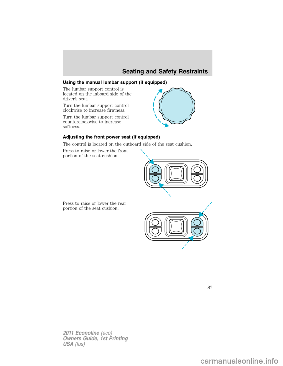 FORD E SERIES 2011 4.G Manual Online Using the manual lumbar support (if equipped)
The lumbar support control is
located on the inboard side of the
driver’s seat.
Turn the lumbar support control
clockwise to increase firmness.
Turn the