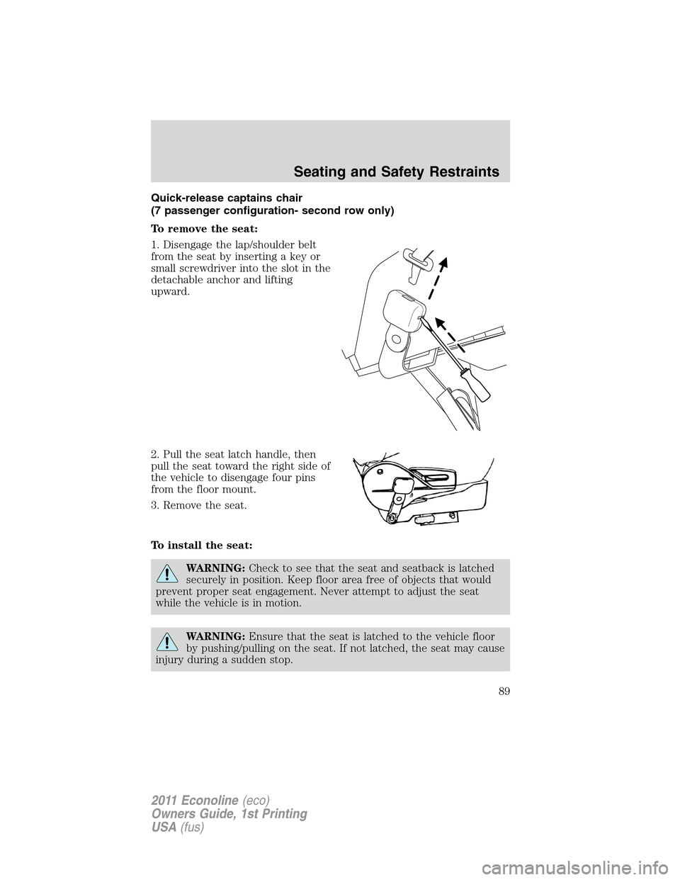 FORD E SERIES 2011 4.G Manual Online Quick-release captains chair
(7 passenger configuration- second row only)
To remove the seat:
1. Disengage the lap/shoulder belt
from the seat by inserting a key or
small screwdriver into the slot in 
