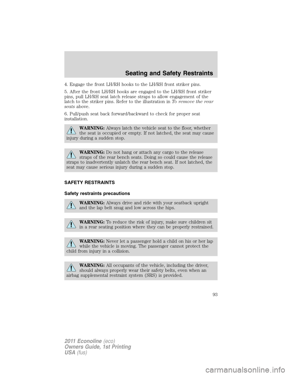FORD E SERIES 2011 4.G Owners Manual 4. Engage the front LH/RH hooks to the LH/RH front striker pins.
5. After the front LH/RH hooks are engaged to the LH/RH front striker
pins, pull LH/RH seat latch release straps to allow engagement of