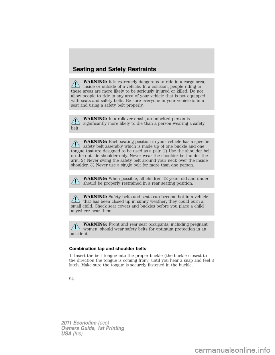 FORD E SERIES 2011 4.G Owners Manual WARNING:It is extremely dangerous to ride in a cargo area,
inside or outside of a vehicle. In a collision, people riding in
these areas are more likely to be seriously injured or killed. Do not
allow 