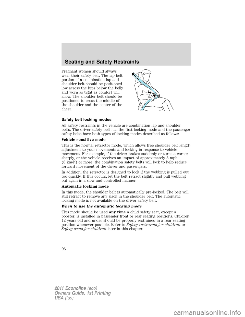 FORD E SERIES 2011 4.G Owners Manual Pregnant women should always
wear their safety belt. The lap belt
portion of a combination lap and
shoulder belt should be positioned
low across the hips below the belly
and worn as tight as comfort w