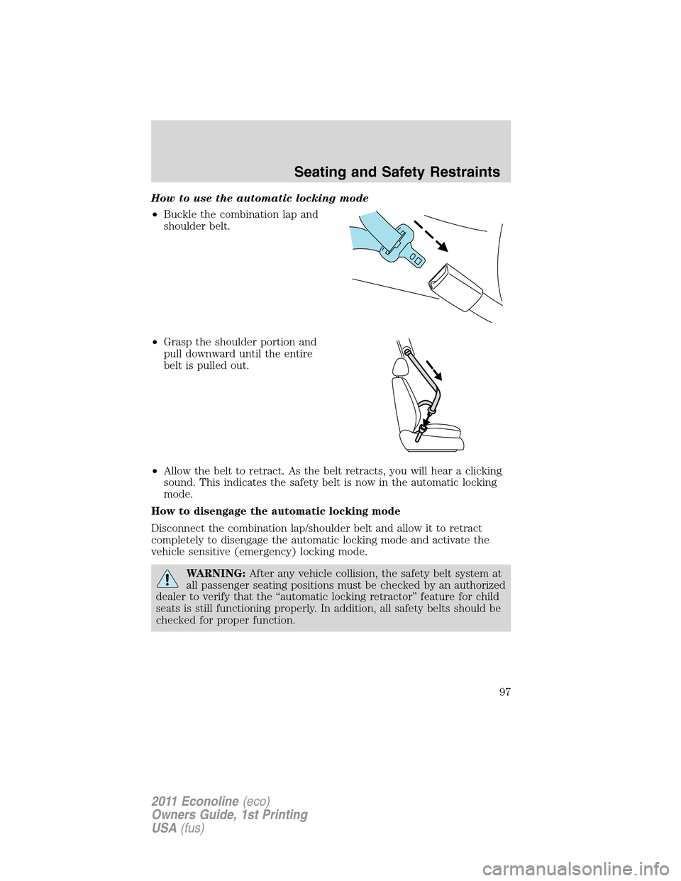 FORD E SERIES 2011 4.G Owners Manual How to use the automatic locking mode
•Buckle the combination lap and
shoulder belt.
•Grasp the shoulder portion and
pull downward until the entire
belt is pulled out.
•Allow the belt to retract