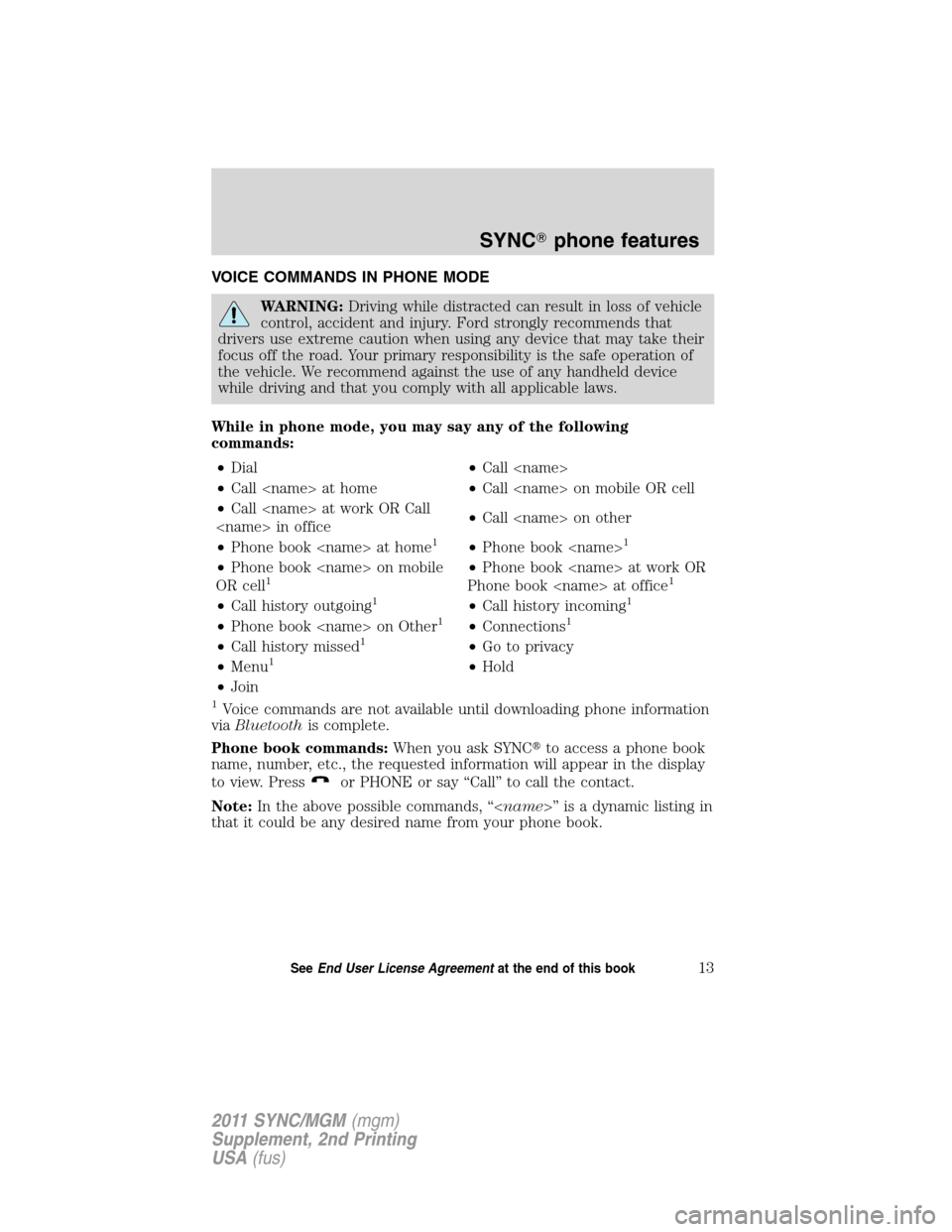 FORD E SERIES 2011 4.G Quick Reference Guide VOICE COMMANDS IN PHONE MODE
WARNING:Driving while distracted can result in loss of vehicle
control, accident and injury. Ford strongly recommends that
drivers use extreme caution when using any devic