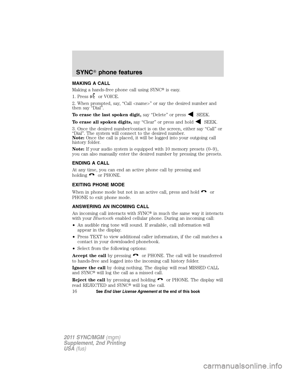 FORD E SERIES 2011 4.G Quick Reference Guide MAKING A CALL
Making a hands-free phone call using SYNCis easy.
1. Press
or VOICE.
2. When prompted, say, “Call <name>” or say the desired number and
then say “Dial”.
To erase the last spoken