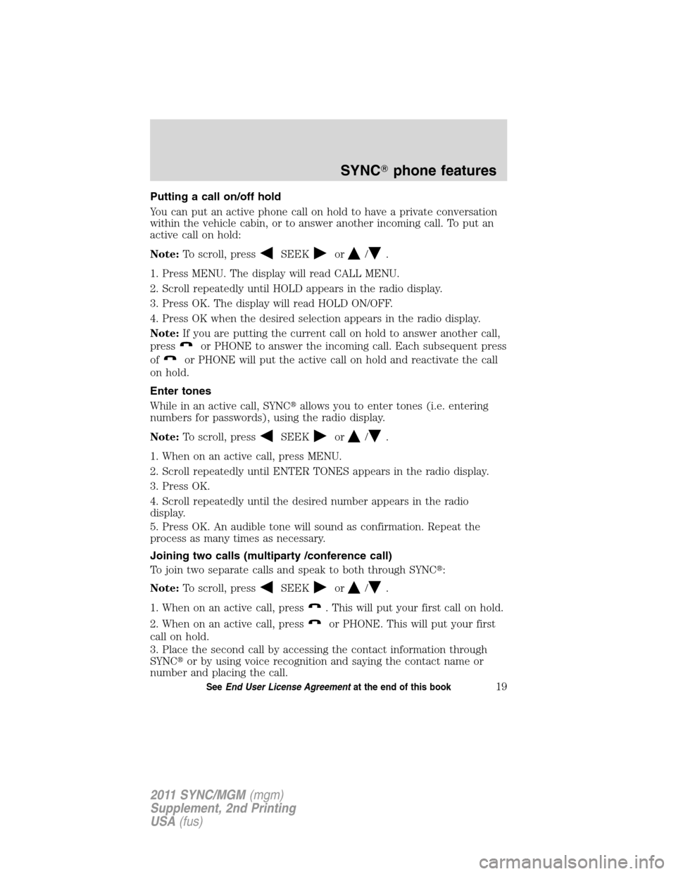 FORD E SERIES 2011 4.G Quick Reference Guide Putting a call on/off hold
You can put an active phone call on hold to have a private conversation
within the vehicle cabin, or to answer another incoming call. To put an
active call on hold:
Note:To 