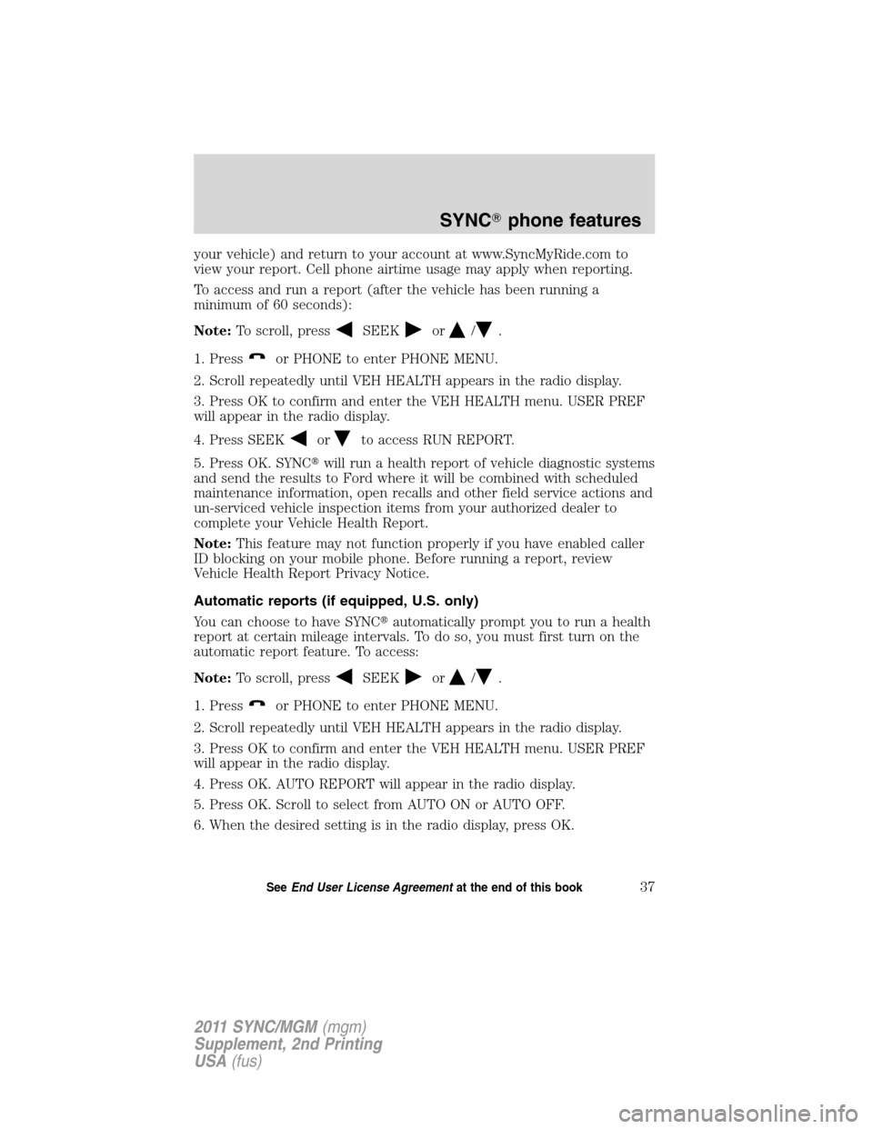 FORD E SERIES 2011 4.G Quick Reference Guide your vehicle) and return to your account at www.SyncMyRide.com to
view your report. Cell phone airtime usage may apply when reporting.
To access and run a report (after the vehicle has been running a
