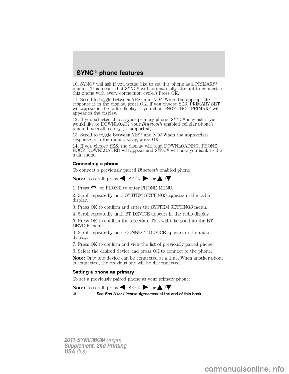 FORD E SERIES 2011 4.G Quick Reference Guide 10. SYNCwill ask if you would like to set this phone as a PRIMARY?
phone. (This means that SYNCwill automatically attempt to connect to
this phone with every connection cycle.) Press OK.
11. Scroll 
