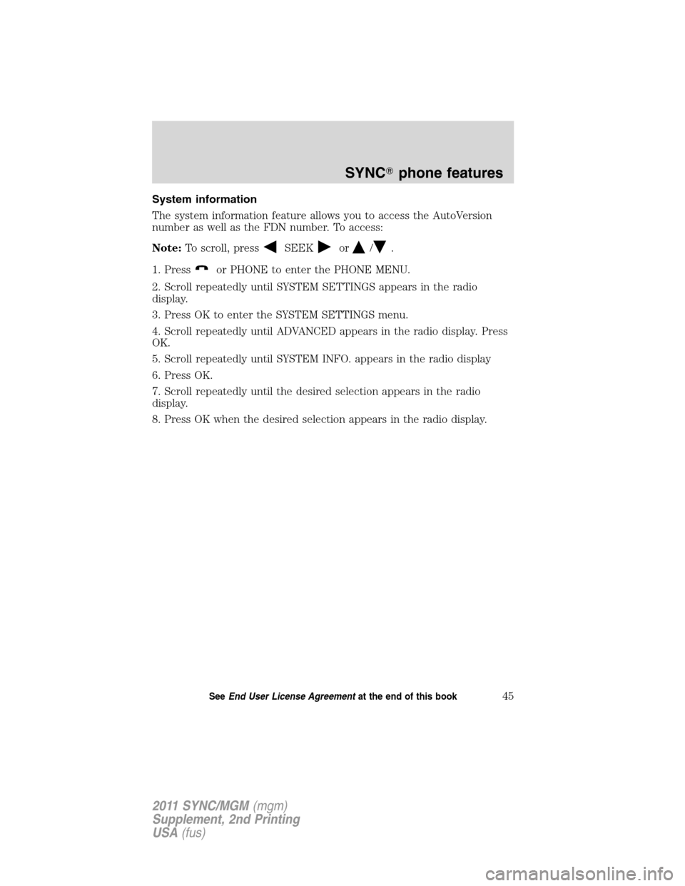 FORD E SERIES 2011 4.G Quick Reference Guide System information
The system information feature allows you to access the AutoVersion
number as well as the FDN number. To access:
Note:To scroll, press
SEEKor/.
1. Press
or PHONE to enter the PHONE 