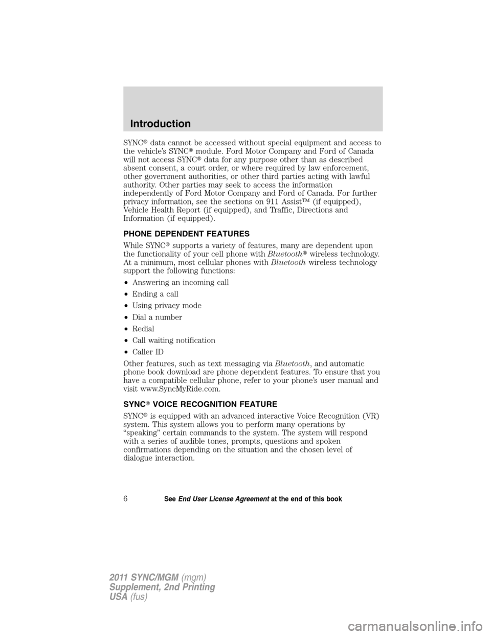 FORD E SERIES 2011 4.G Quick Reference Guide SYNCdata cannot be accessed without special equipment and access to
the vehicle’s SYNCmodule. Ford Motor Company and Ford of Canada
will not access SYNCdata for any purpose other than as describe