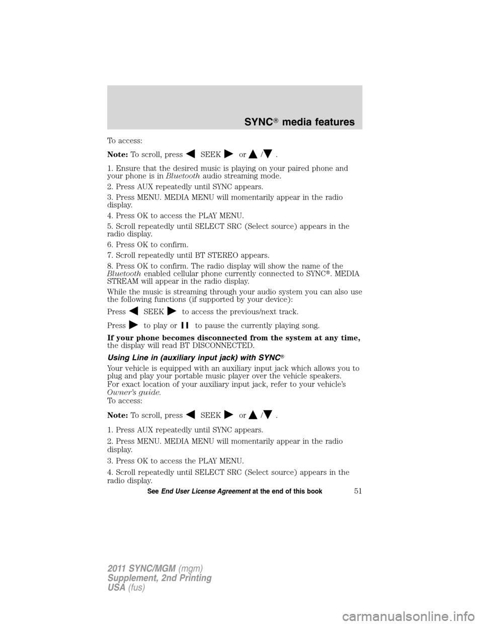 FORD E SERIES 2011 4.G Quick Reference Guide To access:
Note:To scroll, press
SEEKor/.
1. Ensure that the desired music is playing on your paired phone and
your phone is inBluetoothaudio streaming mode.
2. Press AUX repeatedly until SYNC appears