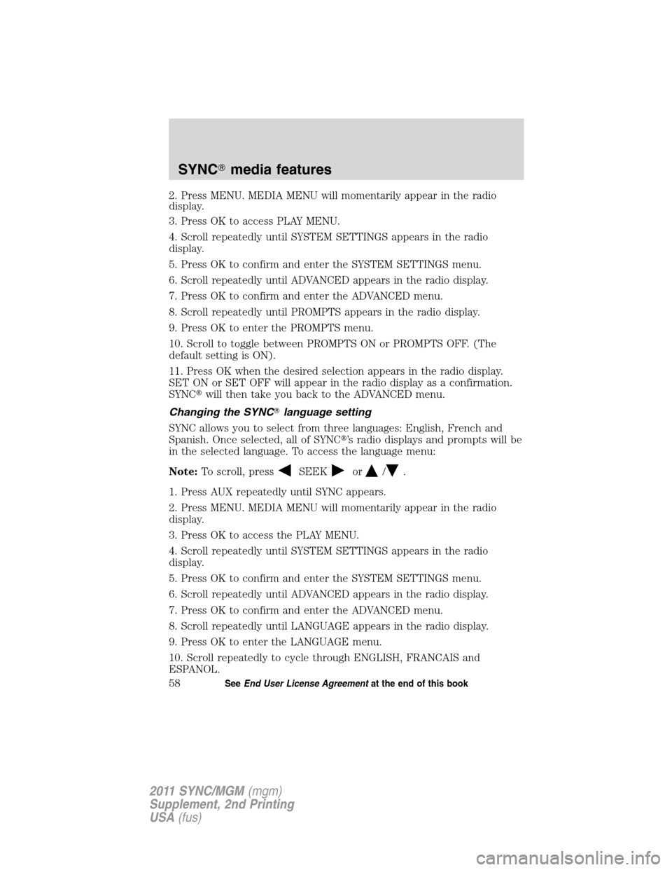 FORD E SERIES 2011 4.G Quick Reference Guide 2. Press MENU. MEDIA MENU will momentarily appear in the radio
display.
3. Press OK to access PLAY MENU.
4. Scroll repeatedly until SYSTEM SETTINGS appears in the radio
display.
5. Press OK to confirm