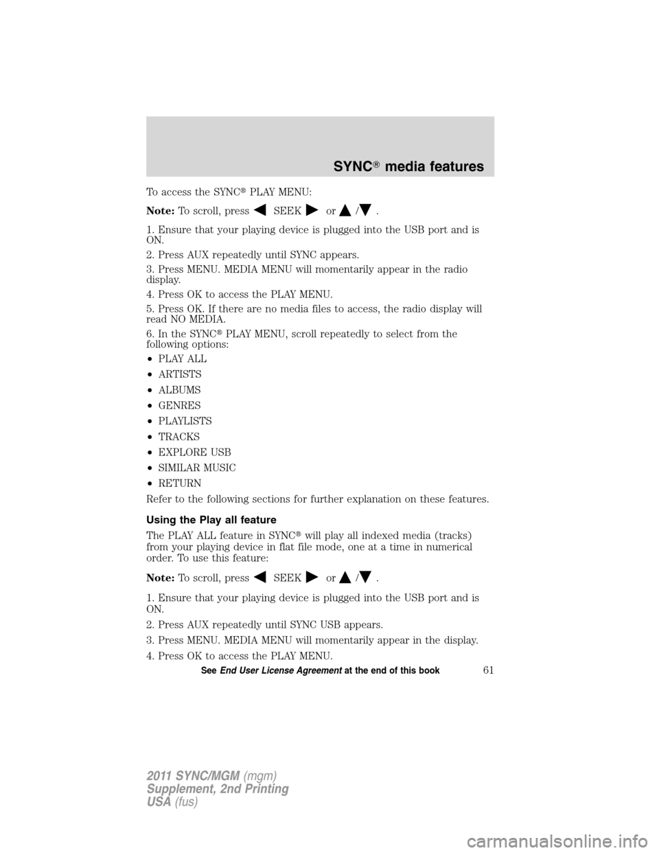 FORD E SERIES 2011 4.G Quick Reference Guide To access the SYNCPLAY MENU:
Note:To scroll, press
SEEKor/.
1. Ensure that your playing device is plugged into the USB port and is
ON.
2. Press AUX repeatedly until SYNC appears.
3. Press MENU. MEDIA