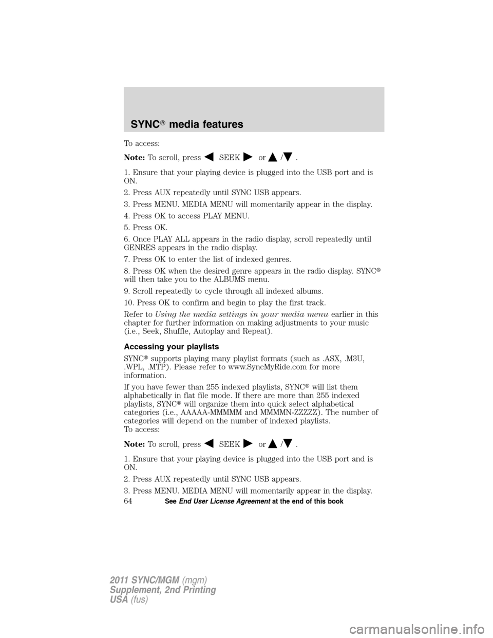 FORD E SERIES 2011 4.G Quick Reference Guide To access:
Note:To scroll, press
SEEKor/.
1. Ensure that your playing device is plugged into the USB port and is
ON.
2. Press AUX repeatedly until SYNC USB appears.
3. Press MENU. MEDIA MENU will mome