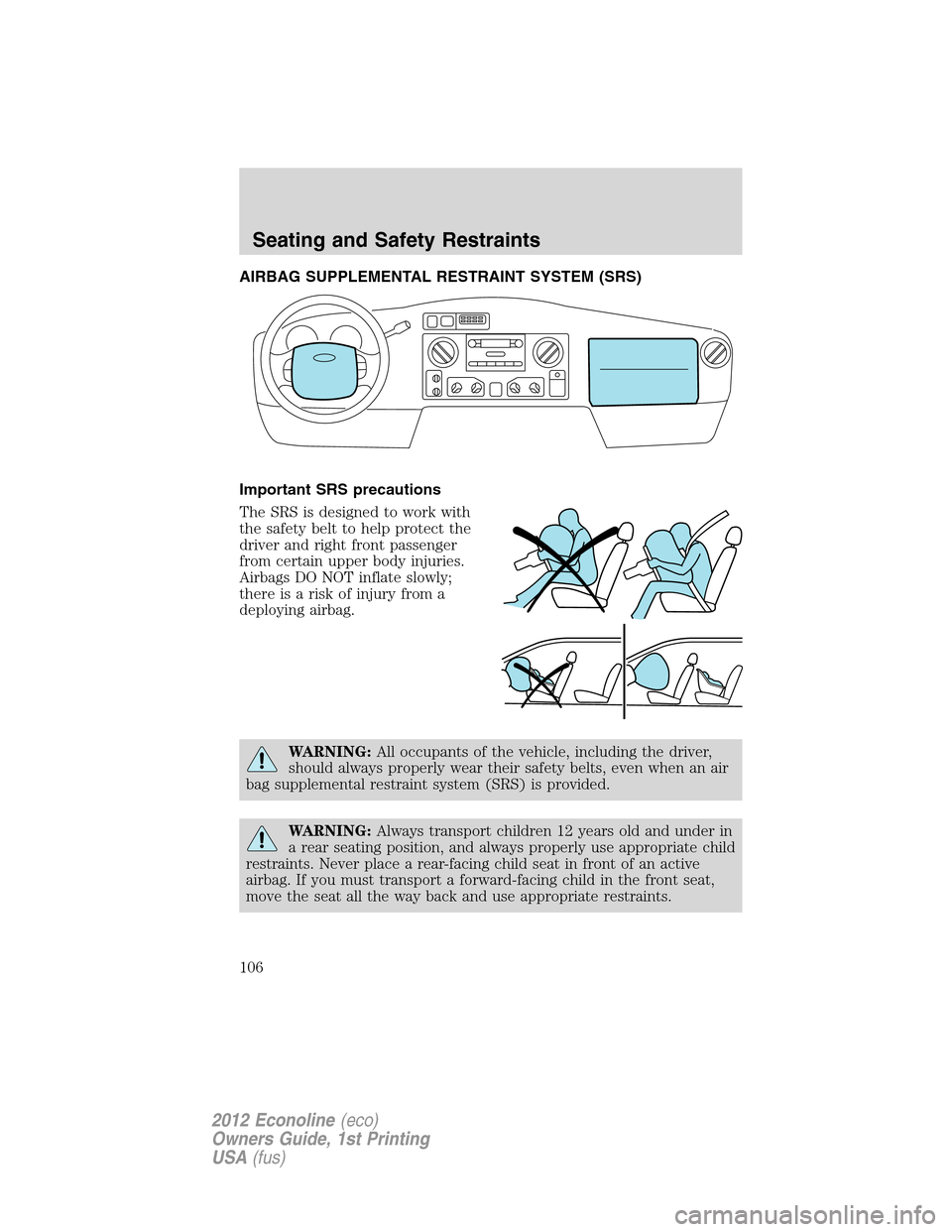 FORD E SERIES 2012 4.G Owners Manual AIRBAG SUPPLEMENTAL RESTRAINT SYSTEM (SRS)
Important SRS precautions
The SRS is designed to work with
the safety belt to help protect the
driver and right front passenger
from certain upper body injur FORD E SERIES 2012 4.G Owners Manual AIRBAG SUPPLEMENTAL RESTRAINT SYSTEM (SRS)
Important SRS precautions
The SRS is designed to work with
the safety belt to help protect the
driver and right front passenger
from certain upper body injur