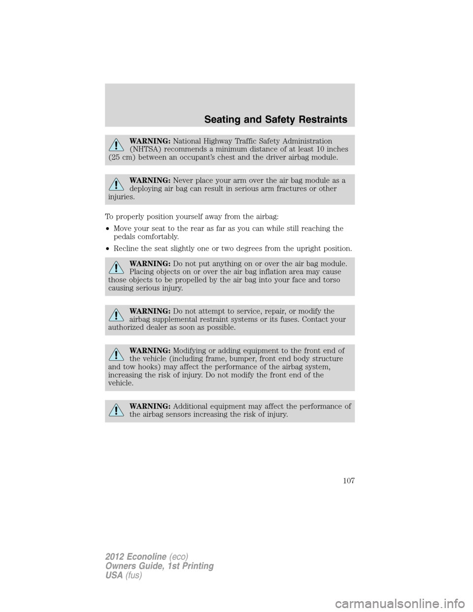 FORD E SERIES 2012 4.G Owners Manual WARNING:National Highway Traffic Safety Administration
(NHTSA) recommends a minimum distance of at least 10 inches
(25 cm) between an occupant’s chest and the driver airbag module.
WARNING:Never pla
