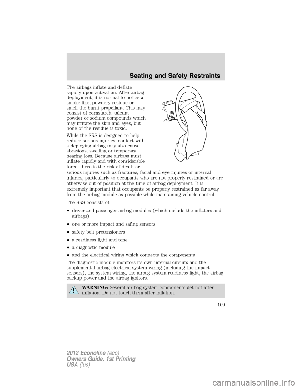 FORD E SERIES 2012 4.G Owners Manual The airbags inflate and deflate
rapidly upon activation. After airbag
deployment, it is normal to notice a
smoke-like, powdery residue or
smell the burnt propellant. This may
consist of cornstarch, ta