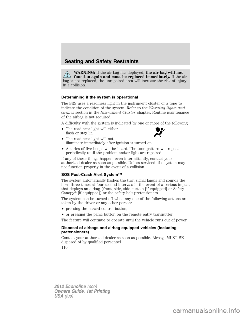 FORD E SERIES 2012 4.G Owners Manual WARNING:If the air bag has deployed,the air bag will not
function again and must be replaced immediately.If the air
bag is not replaced, the unrepaired area will increase the risk of injury
in a colli