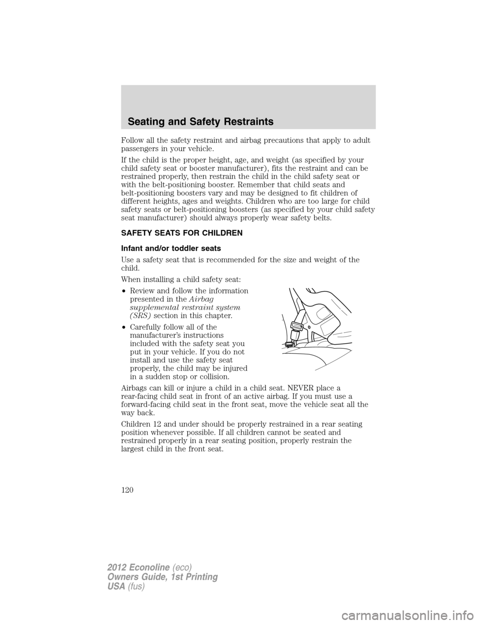 FORD E SERIES 2012 4.G Owners Manual Follow all the safety restraint and airbag precautions that apply to adult
passengers in your vehicle.
If the child is the proper height, age, and weight (as specified by your
child safety seat or boo FORD E SERIES 2012 4.G Owners Manual Follow all the safety restraint and airbag precautions that apply to adult
passengers in your vehicle.
If the child is the proper height, age, and weight (as specified by your
child safety seat or boo