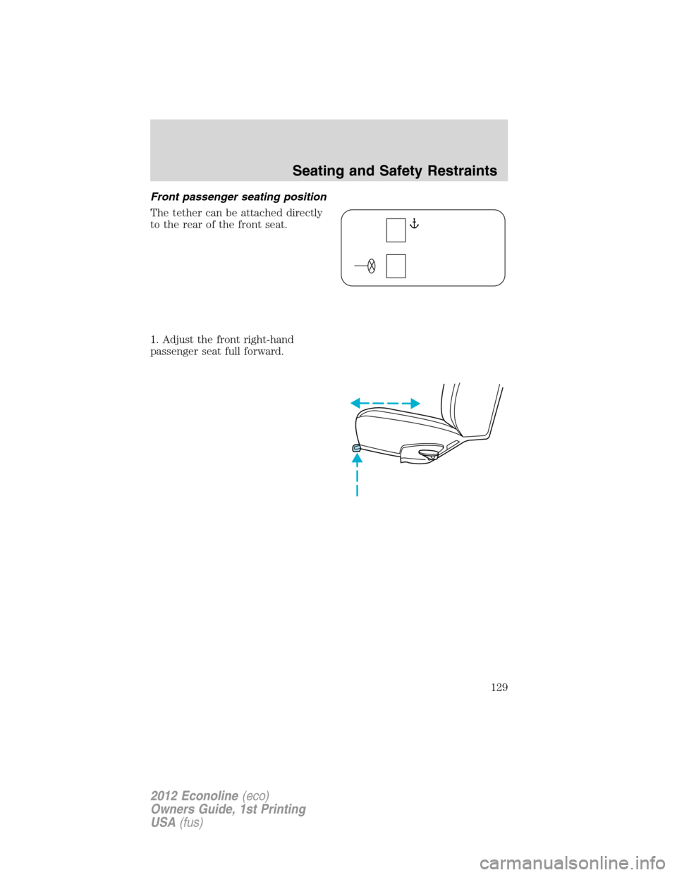 FORD E SERIES 2012 4.G Owners Manual Front passenger seating position
The tether can be attached directly
to the rear of the front seat.
1. Adjust the front right-hand
passenger seat full forward.
Seating and Safety Restraints
129
2012 E FORD E SERIES 2012 4.G Owners Manual Front passenger seating position
The tether can be attached directly
to the rear of the front seat.
1. Adjust the front right-hand
passenger seat full forward.
Seating and Safety Restraints
129
2012 E