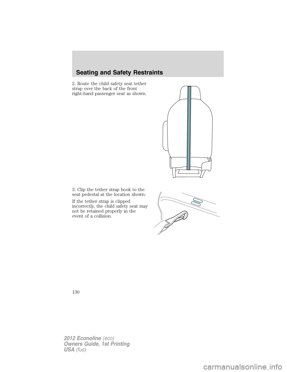 FORD E SERIES 2012 4.G Owners Manual 2. Route the child safety seat tether
strap over the back of the front
right-hand passenger seat as shown.
3. Clip the tether strap hook to the
seat pedestal at the location shown.
If the tether strap FORD E SERIES 2012 4.G Owners Manual 2. Route the child safety seat tether
strap over the back of the front
right-hand passenger seat as shown.
3. Clip the tether strap hook to the
seat pedestal at the location shown.
If the tether strap