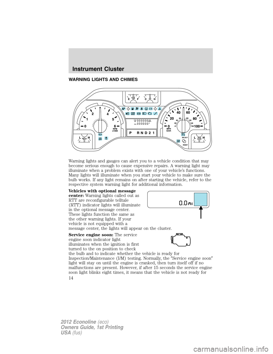 FORD E SERIES 2012 4.G Owners Manual WARNING LIGHTS AND CHIMES
Warning lights and gauges can alert you to a vehicle condition that may
become serious enough to cause expensive repairs. A warning light may
illuminate when a problem exists