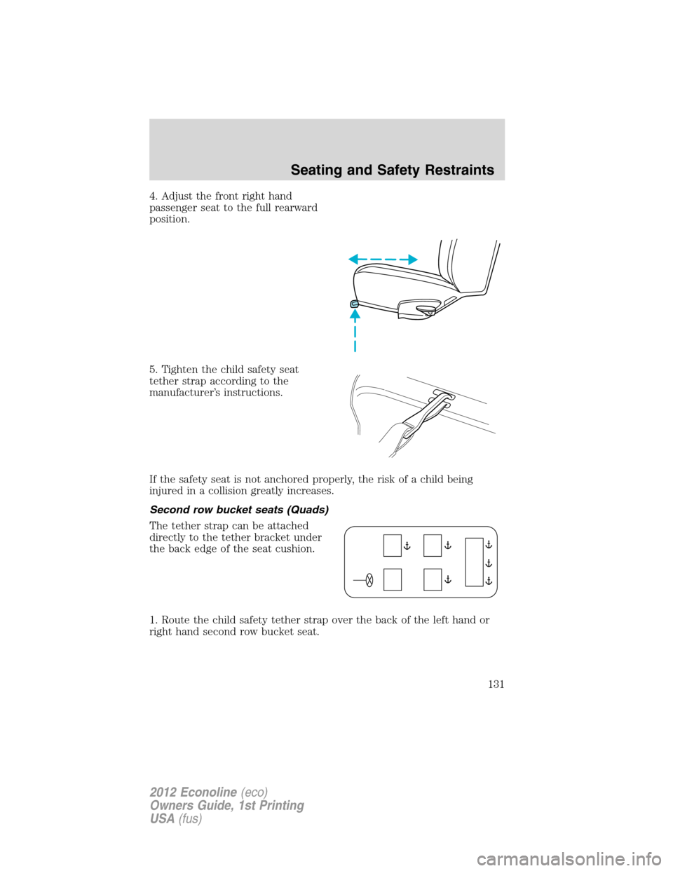 FORD E SERIES 2012 4.G Owners Manual 4. Adjust the front right hand
passenger seat to the full rearward
position.
5. Tighten the child safety seat
tether strap according to the
manufacturer’s instructions.
If the safety seat is not anc FORD E SERIES 2012 4.G Owners Manual 4. Adjust the front right hand
passenger seat to the full rearward
position.
5. Tighten the child safety seat
tether strap according to the
manufacturer’s instructions.
If the safety seat is not anc