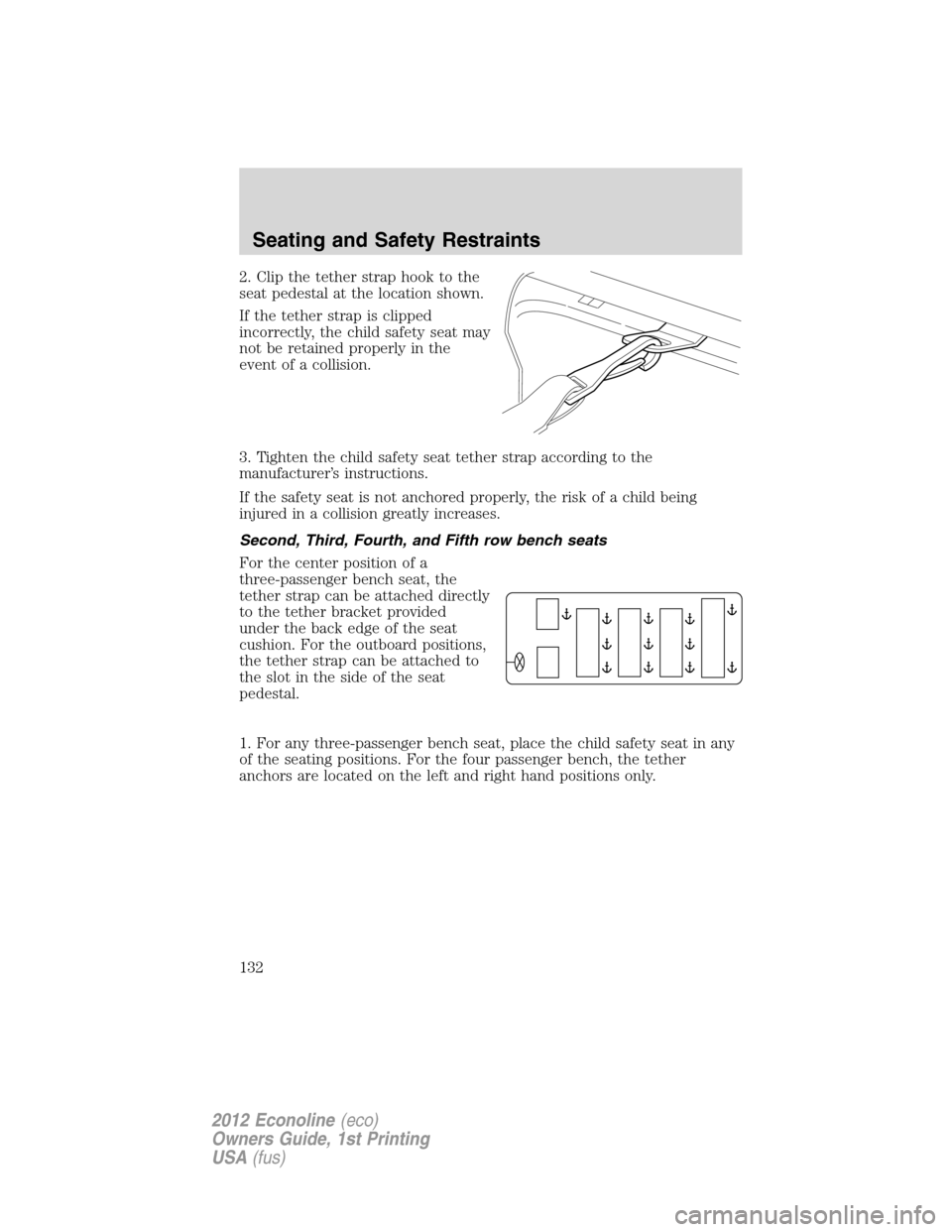 FORD E SERIES 2012 4.G Owners Manual 2. Clip the tether strap hook to the
seat pedestal at the location shown.
If the tether strap is clipped
incorrectly, the child safety seat may
not be retained properly in the
event of a collision.
3. FORD E SERIES 2012 4.G Owners Manual 2. Clip the tether strap hook to the
seat pedestal at the location shown.
If the tether strap is clipped
incorrectly, the child safety seat may
not be retained properly in the
event of a collision.
3.