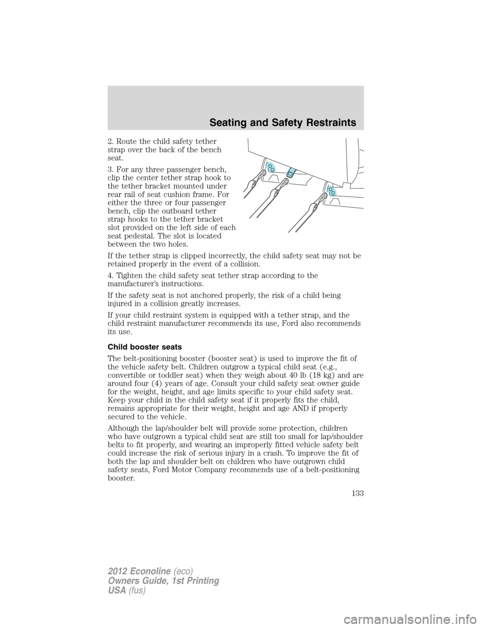FORD E SERIES 2012 4.G Owners Manual 2. Route the child safety tether
strap over the back of the bench
seat.
3. For any three passenger bench,
clip the center tether strap hook to
the tether bracket mounted under
rear rail of seat cushio FORD E SERIES 2012 4.G Owners Manual 2. Route the child safety tether
strap over the back of the bench
seat.
3. For any three passenger bench,
clip the center tether strap hook to
the tether bracket mounted under
rear rail of seat cushio