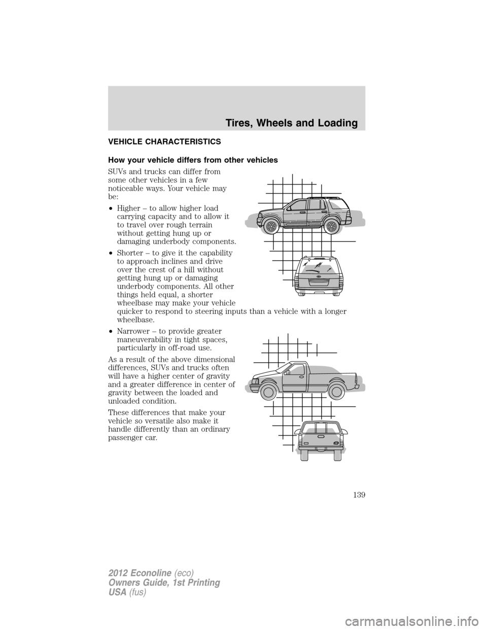 FORD E SERIES 2012 4.G Owners Manual VEHICLE CHARACTERISTICS
How your vehicle differs from other vehicles
SUVs and trucks can differ from
some other vehicles in a few
noticeable ways. Your vehicle may
be:
•Higher – to allow higher lo FORD E SERIES 2012 4.G Owners Manual VEHICLE CHARACTERISTICS
How your vehicle differs from other vehicles
SUVs and trucks can differ from
some other vehicles in a few
noticeable ways. Your vehicle may
be:
•Higher – to allow higher lo