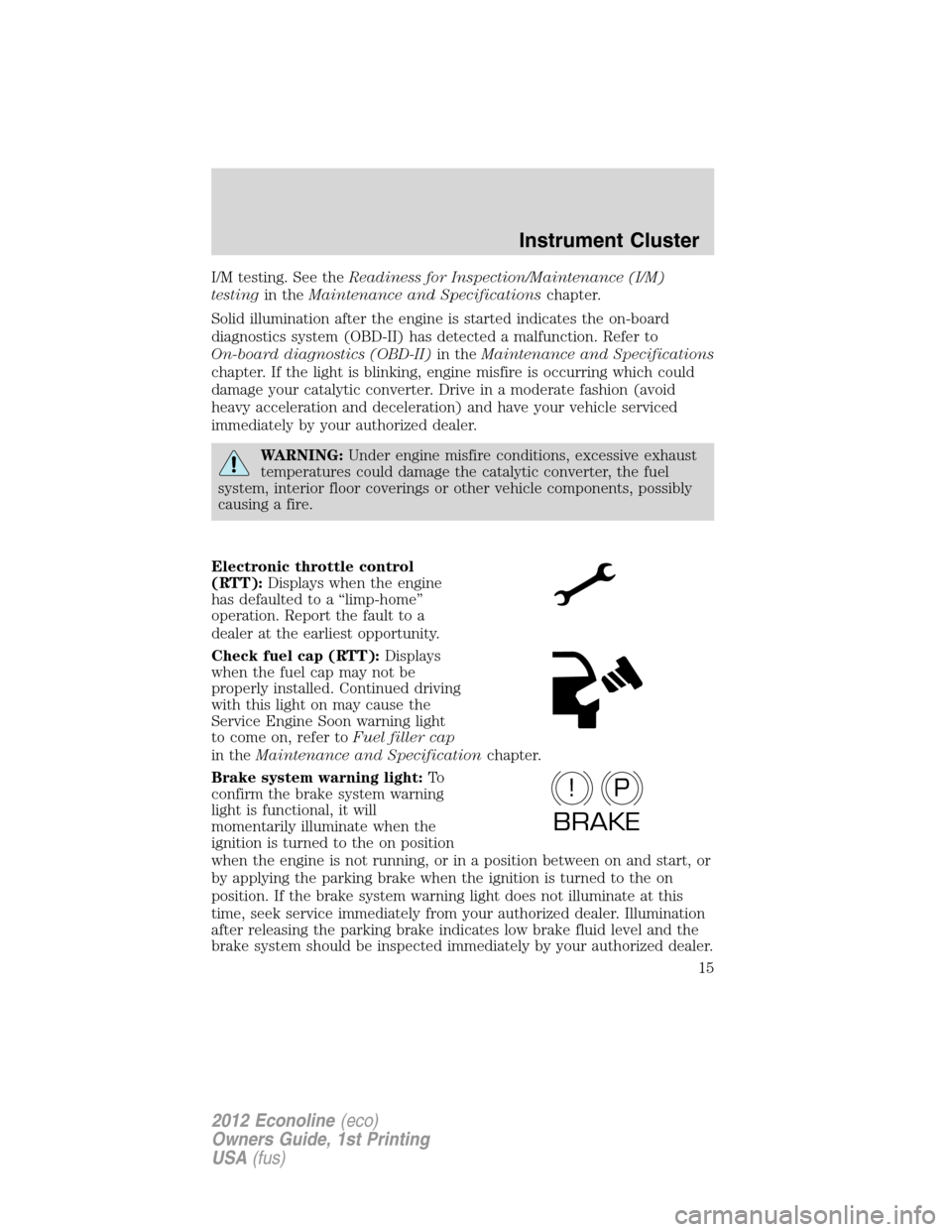 FORD E SERIES 2012 4.G User Guide I/M testing. See theReadiness for Inspection/Maintenance (I/M)
testingin theMaintenance and Specificationschapter.
Solid illumination after the engine is started indicates the on-board
diagnostics sys