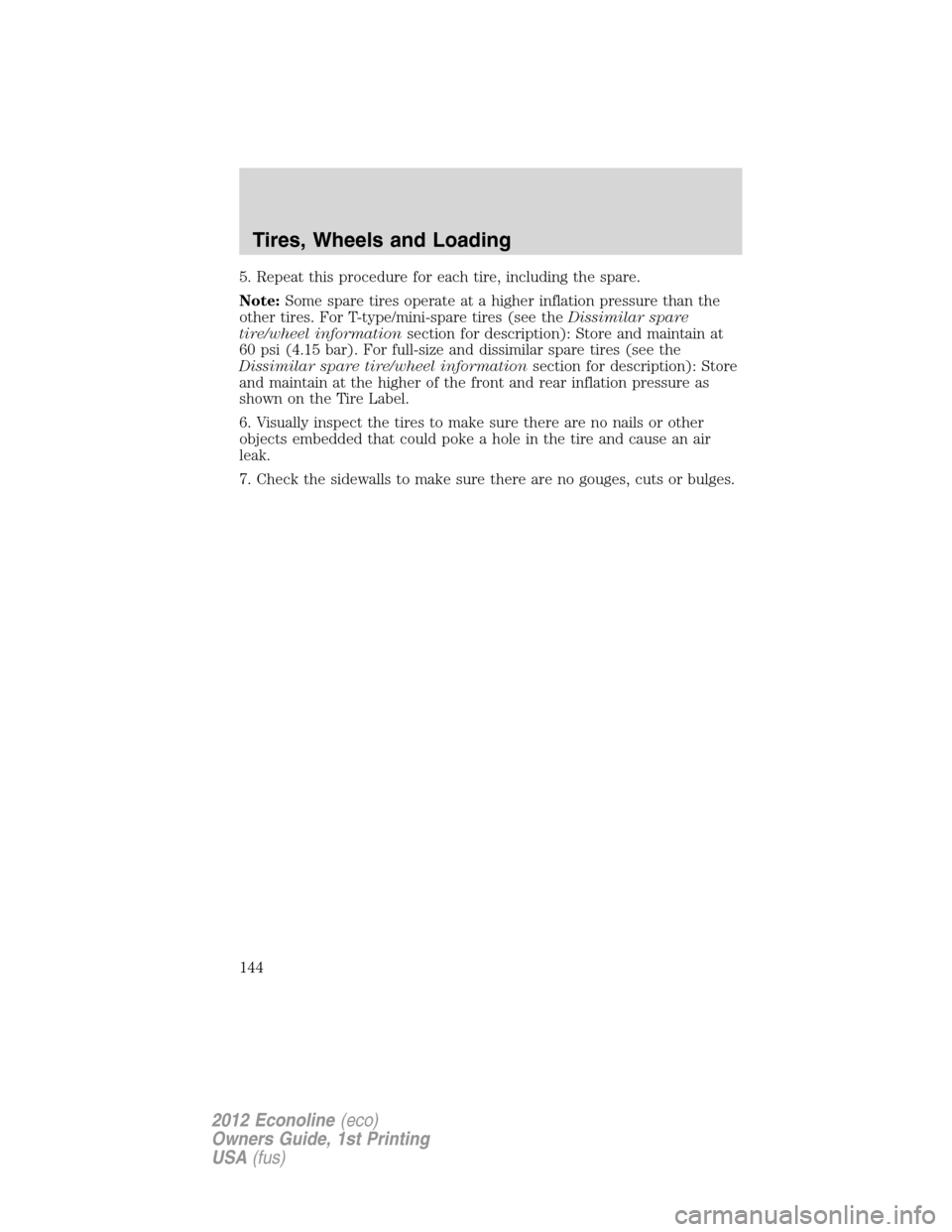 FORD E SERIES 2012 4.G Owners Manual 5. Repeat this procedure for each tire, including the spare.
Note:Some spare tires operate at a higher inflation pressure than the
other tires. For T-type/mini-spare tires (see theDissimilar spare
tir FORD E SERIES 2012 4.G Owners Manual 5. Repeat this procedure for each tire, including the spare.
Note:Some spare tires operate at a higher inflation pressure than the
other tires. For T-type/mini-spare tires (see theDissimilar spare
tir